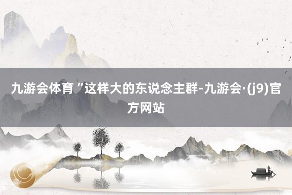九游会体育“这样大的东说念主群-九游会·(j9)官方网站