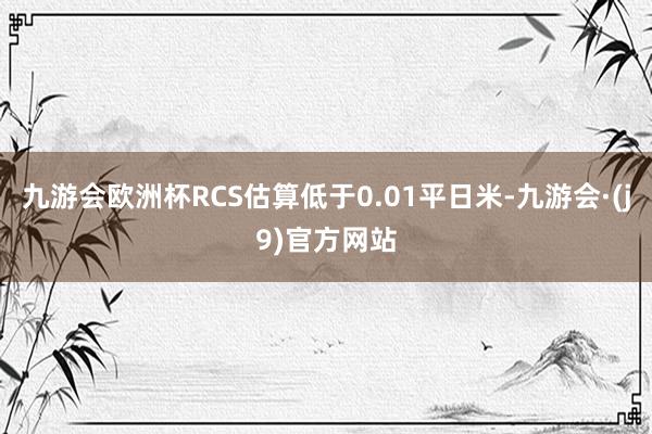 九游会欧洲杯RCS估算低于0.01平日米-九游会·(j9)官方网站