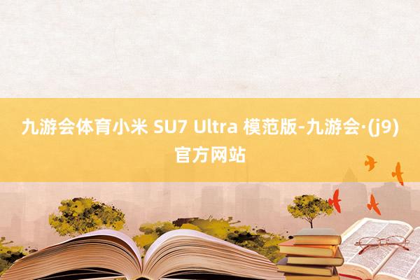 九游会体育小米 SU7 Ultra 模范版-九游会·(j9)官方网站