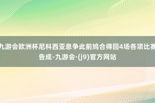 九游会欧洲杯尼科西亚息争此前鸠合得回4场各项比赛告成-九游会·(j9)官方网站