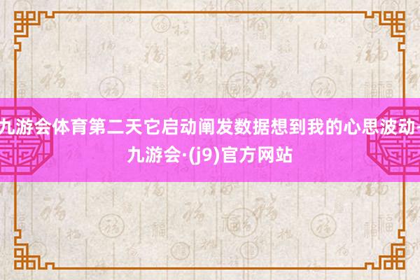 九游会体育第二天它启动阐发数据想到我的心思波动-九游会·(j9)官方网站