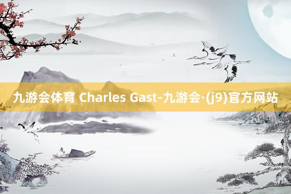 九游会体育 Charles Gast-九游会·(j9)官方网站