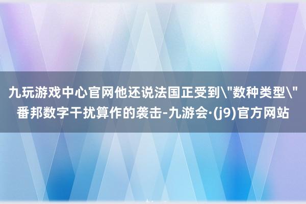 九玩游戏中心官网他还说法国正受到