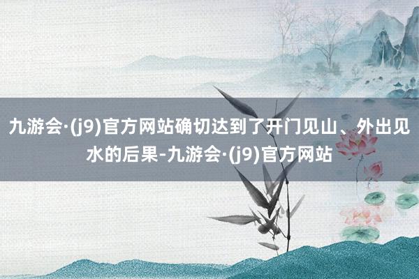 九游会·(j9)官方网站确切达到了开门见山、外出见水的后果-九游会·(j9)官方网站