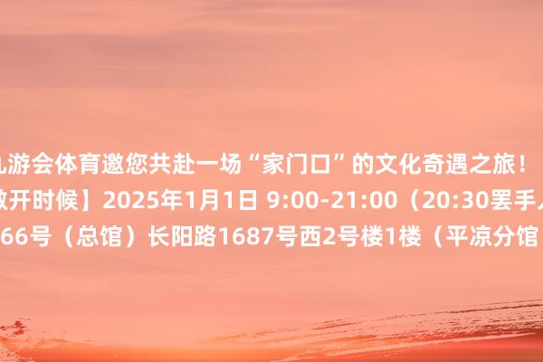 九游会体育邀您共赴一场“家门口”的文化奇遇之旅!【杨浦区藏书楼】【敞开时候】2025年1月1日 9:00-21:00(20:30罢手入馆)【地址】长海路366号(总馆)长阳路1687号西2号楼1楼(平凉分馆)嫩江路民星二村38号(少儿分馆)【杨浦文化艺术中心】【敞开时候】2025年1月1日 8:30-20:30【地址】华夏路188号【国歌展示馆】【敞开时候】2025年1月1日 9:00-16:30(16:00罢手入馆)【地址】荆州路151号【寰宇手段博物馆】【敞开时候】2025年1月1日 9:00-17:00(16:00罢手入馆)【地址】杨树浦路1578号【中国近当代新闻出书博物馆】【敞开时候】2025年1月1日 9:00-17:00(16:00罢手入馆)【地址】周家嘴路3678号笔墨/图片:闻吕剪辑:奚宇轩*转载请注明来自上海杨浦官方微信-九游会·(j9)官方网站
