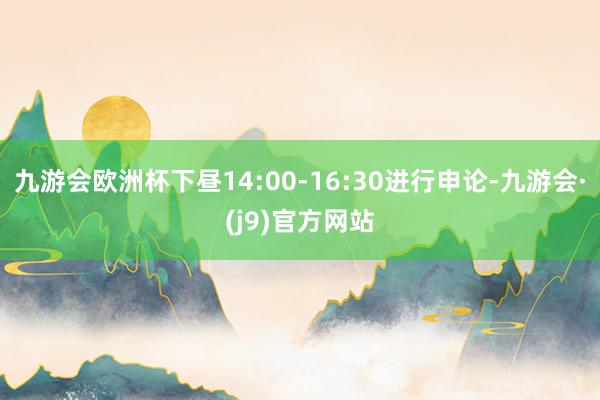 九游会欧洲杯下昼14:00-16:30进行申论-九游会·(j9)官方网站
