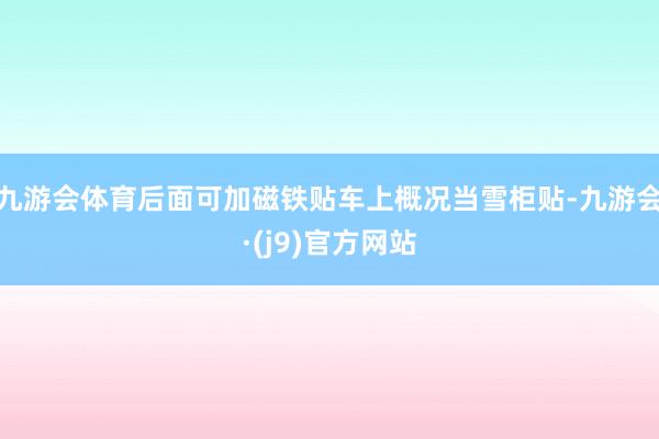 九游会体育后面可加磁铁贴车上概况当雪柜贴-九游会·(j9)官方网站