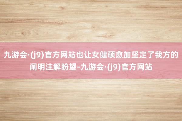 九游会·(j9)官方网站也让女健硕愈加坚定了我方的阐明注解盼望-九游会·(j9)官方网站