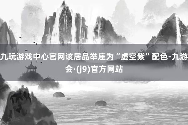 九玩游戏中心官网该居品举座为“虚空紫”配色-九游会·(j9)官方网站