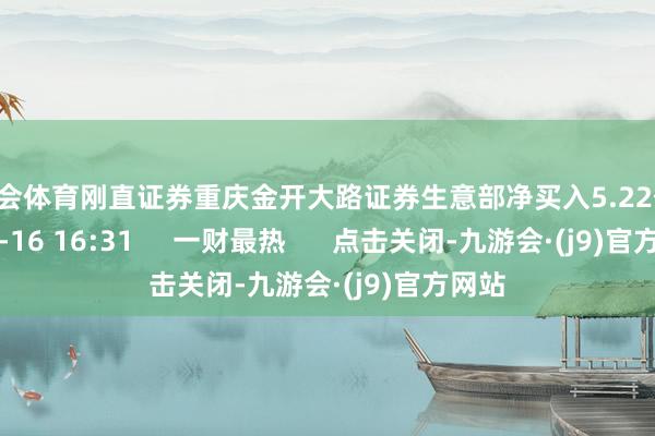 九游会体育刚直证券重庆金开大路证券生意部净买入5.22亿元    03-16 16:31     一财最热      点击关闭-九游会·(j9)官方网站